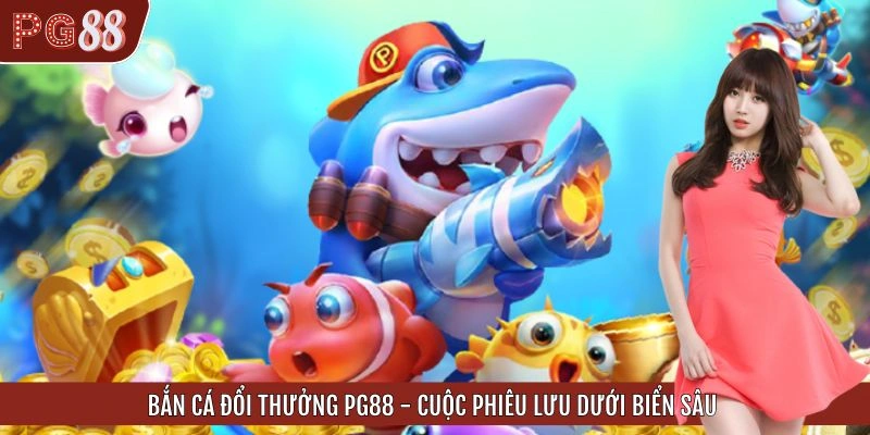 Bắn Cá Đổi Thưởng PG88 - Cuộc Phiêu Lưu Dưới Biển Sâu