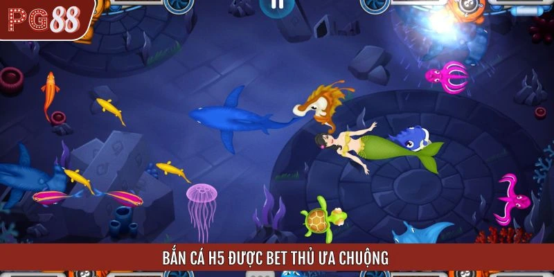 Bắn cá H5 được bet thủ ưa chuộng