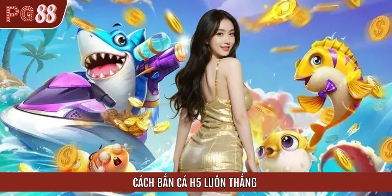 Những Cách Bắn Cá H5 Luôn Thắng Cho Game Thủ Cùng Đam Mê