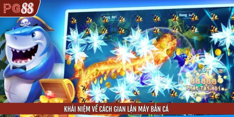 Khái niệm dễ hiểu về hình thức gian lận máy bắn cá