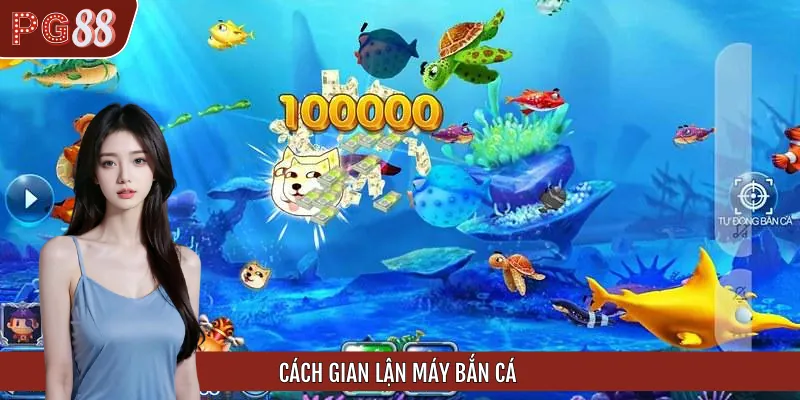 Cách Gian Lận Máy Bắn Cá Từ Thua Thành Thắng Lớn Mỗi Ngày