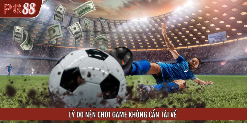 Lý do nên chọn cách chơi game không cần tải ứng dụng
