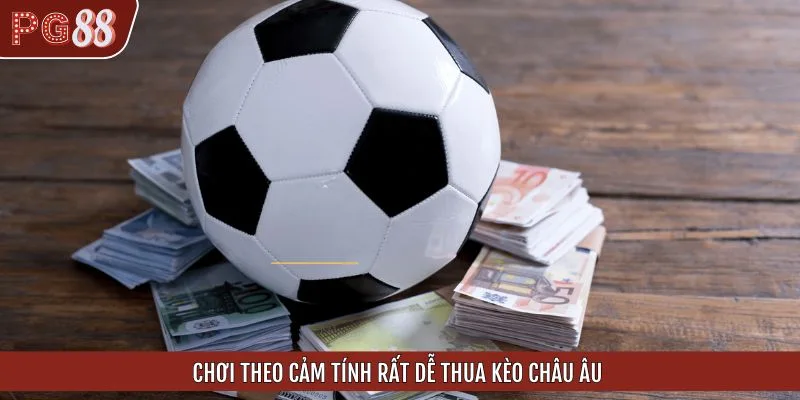 Chơi theo cảm tính rất dễ thua kèo Châu Âu