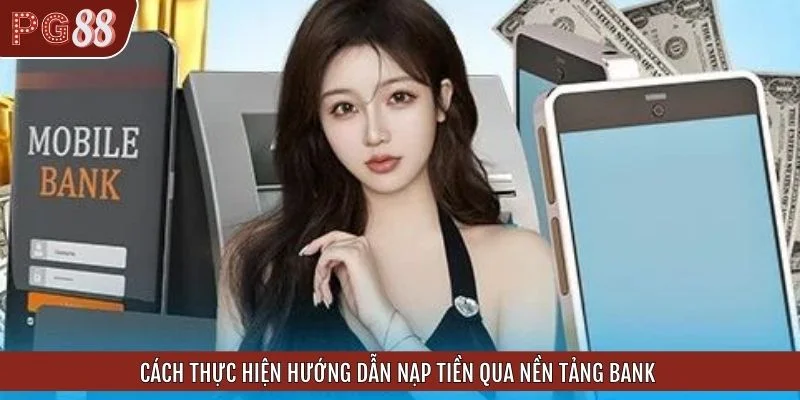 Cách thực hiện hướng dẫn nạp tiền qua nền tảng bank