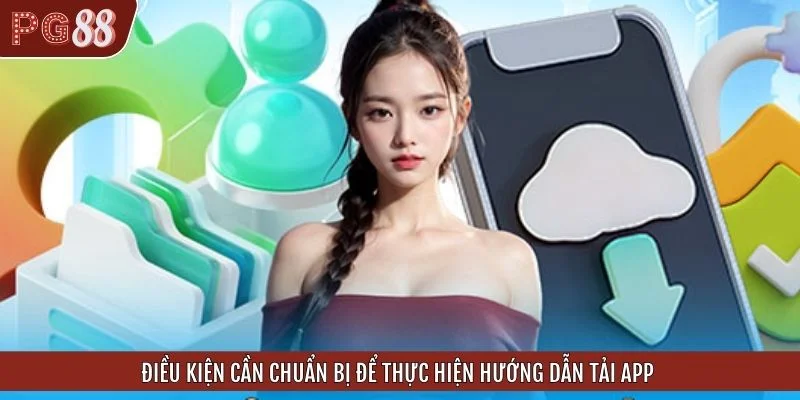 Điều kiện cần chuẩn bị để thực hiện hướng dẫn tải app