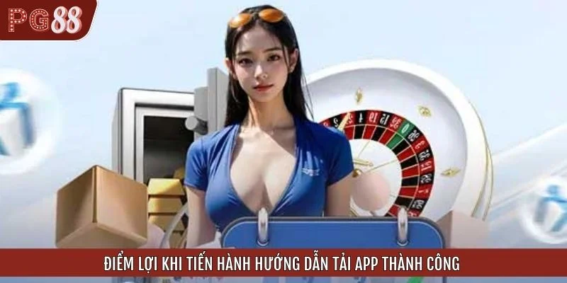 Điểm lợi khi tiến hành hướng dẫn tải app thành công