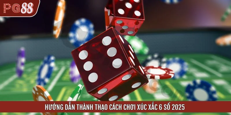 Hướng dẫn thành thạo cách chơi xúc xắc 6 số 2025