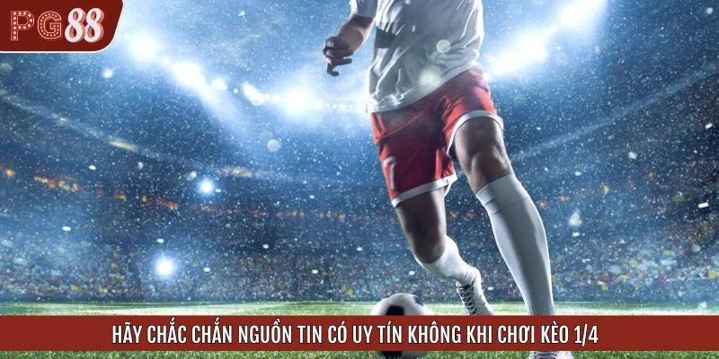 Hãy chắc chắn nguồn tin có uy tín không khi chơi kèo 1/4
