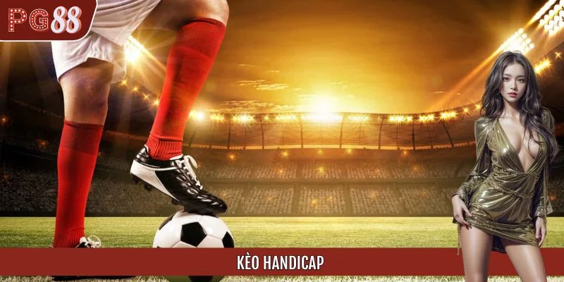 Kèo Handicap Là Gì? Mẹo Chơi Kèo Bóng Thắng Chắc 99% Tại PG88