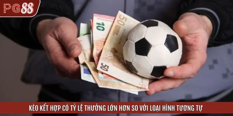 Kèo kết hợp có tỷ lệ thưởng lớn hơn so với các loại hình tương tự