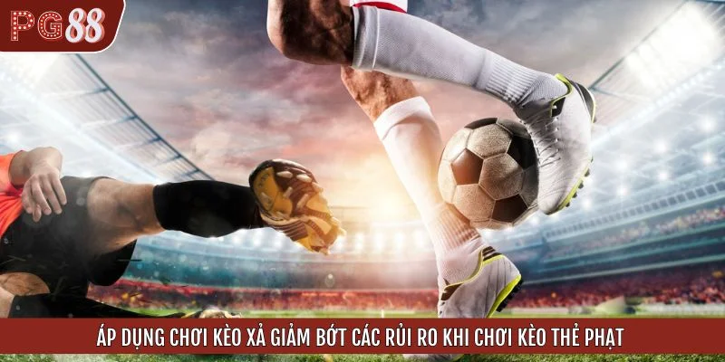 Áp dụng chơi kèo xả giảm bớt các rủi ro khi chơi kèo thẻ phạt