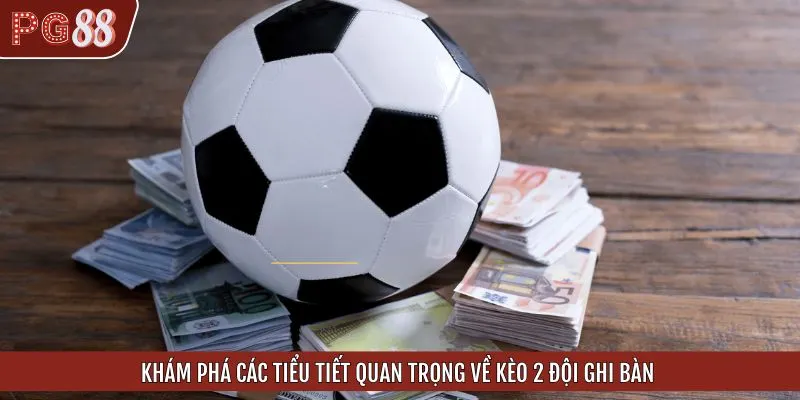 Khám phá các tiểu tiết quan trọng về kèo 2 đội ghi bàn