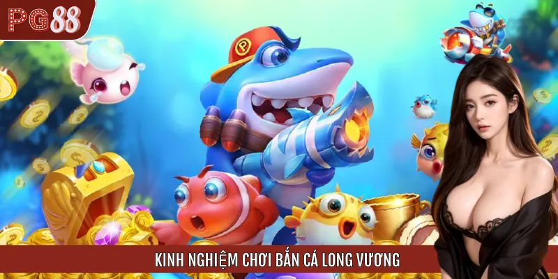 Kinh Nghiệm Chơi Bắn Cá Long Vương Biến Bạn Thành Cao Thủ