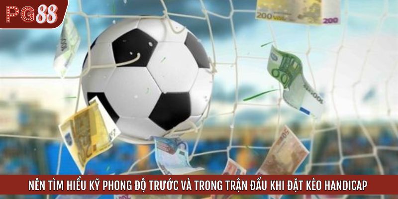 Nên tìm hiểu kỹ phong độ trước và trong trận đấu khi đặt kèo Handicap